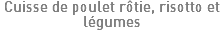 Cuisse de poulet rôtie, risotto et légumes