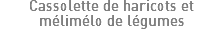 Cassolette de haricots et mélimélo de légumes